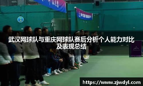 武汉网球队与重庆网球队赛后分析个人能力对比及表现总结