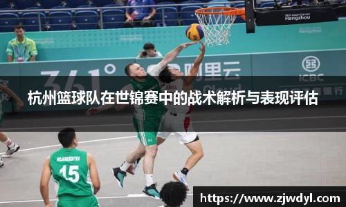 杭州篮球队在世锦赛中的战术解析与表现评估