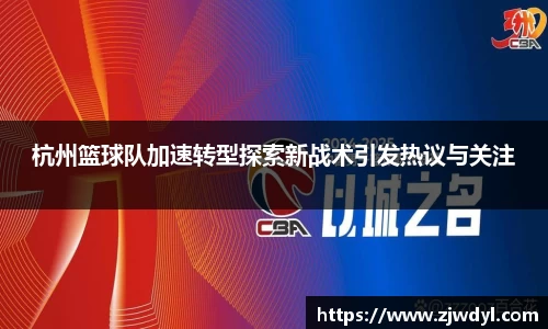 杭州篮球队加速转型探索新战术引发热议与关注
