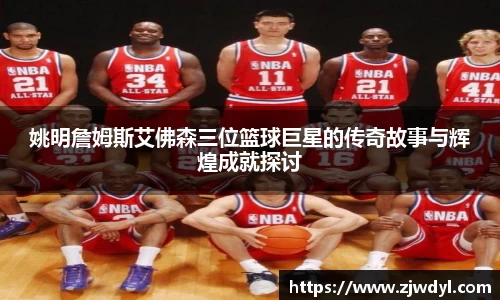 姚明詹姆斯艾佛森三位篮球巨星的传奇故事与辉煌成就探讨