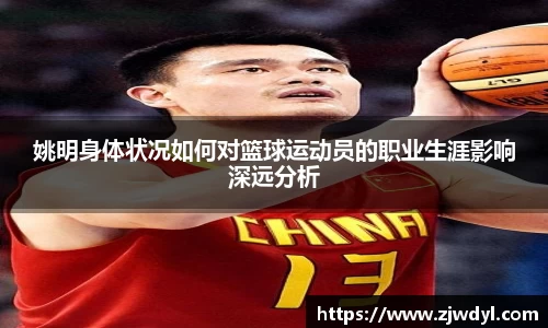 姚明身体状况如何对篮球运动员的职业生涯影响深远分析