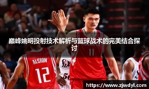 巅峰姚明投射技术解析与篮球战术的完美结合探讨