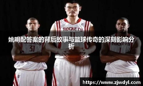 姚明配答案的背后故事与篮球传奇的深刻影响分析