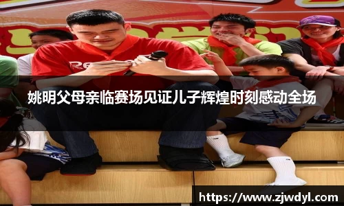 姚明父母亲临赛场见证儿子辉煌时刻感动全场