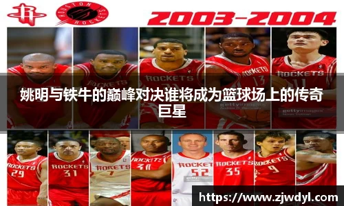 姚明与铁牛的巅峰对决谁将成为篮球场上的传奇巨星