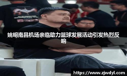 姚明南昌机场亲临助力篮球发展活动引发热烈反响