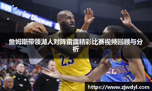 詹姆斯带领湖人对阵雷霆精彩比赛视频回顾与分析