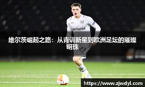 维尔茨崛起之路：从青训新星到欧洲足坛的璀璨明珠