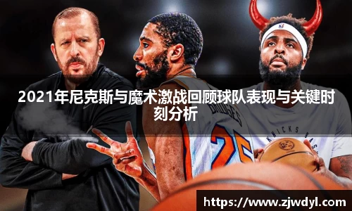 333体育2021年尼克斯与魔术激战回顾球队表现与关键时刻分析