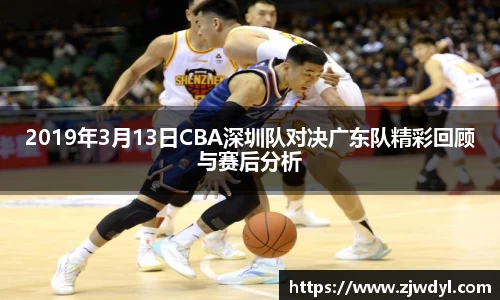 333体育2019年3月13日CBA深圳队对决广东队精彩回顾与赛后分析