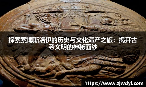 333体育探索索博斯洛伊的历史与文化遗产之旅：揭开古老文明的神秘面纱