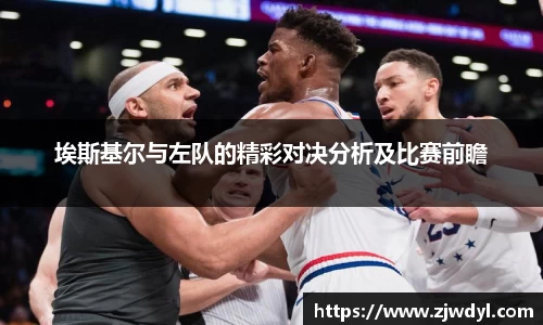 333体育埃斯基尔与左队的精彩对决分析及比赛前瞻
