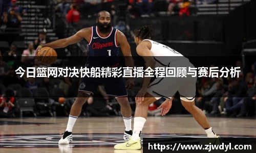 333体育今日篮网对决快船精彩直播全程回顾与赛后分析