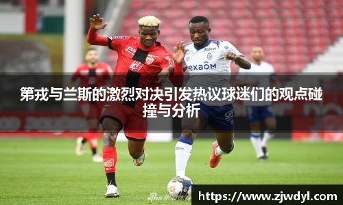 333体育第戎与兰斯的激烈对决引发热议球迷们的观点碰撞与分析